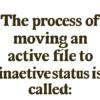the process of moving an active file to inactive status is called: